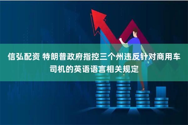 信弘配资 特朗普政府指控三个州违反针对商用车司机的英语语言相关规定