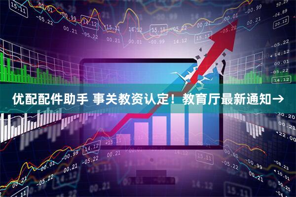 优配配件助手 事关教资认定！教育厅最新通知→