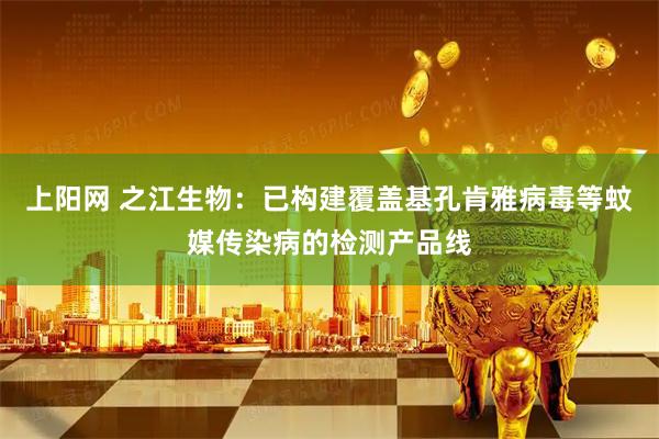 上阳网 之江生物：已构建覆盖基孔肯雅病毒等蚊媒传染病的检测产品线