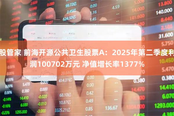 股管家 前海开源公共卫生股票A：2025年第二季度利润100702万元 净值增长率1377%