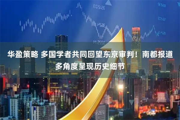 华盈策略 多国学者共同回望东京审判！南都报道多角度呈现历史细节