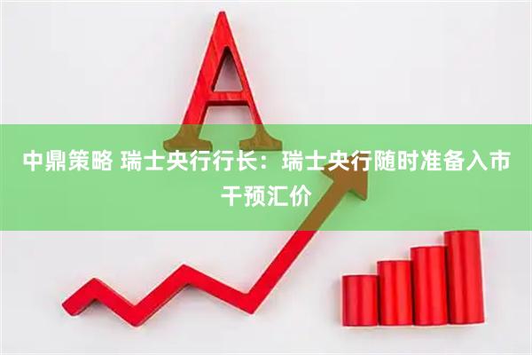 中鼎策略 瑞士央行行长：瑞士央行随时准备入市干预汇价