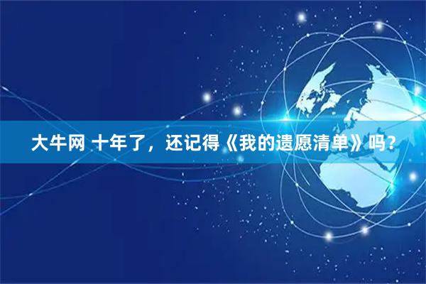 大牛网 十年了，还记得《我的遗愿清单》吗？