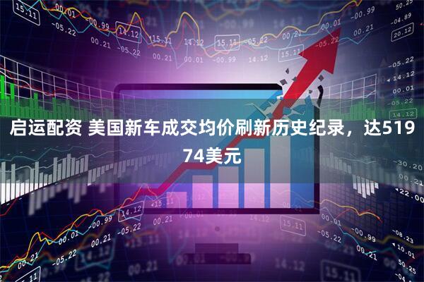 启运配资 美国新车成交均价刷新历史纪录，达51974美元