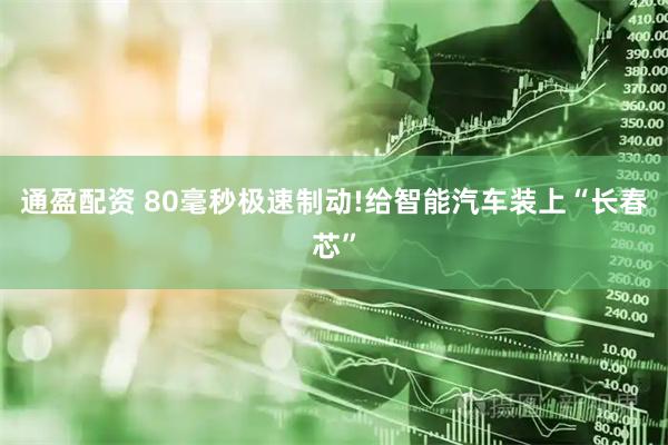 通盈配资 80毫秒极速制动!给智能汽车装上“长春芯”