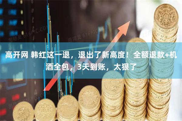 高开网 韩红这一退，退出了新高度！全额退款+机酒全包，3天到账，太狠了