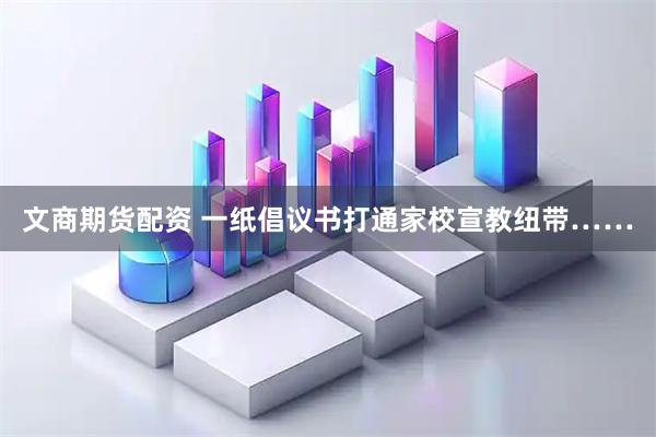 文商期货配资 一纸倡议书打通家校宣教纽带……
