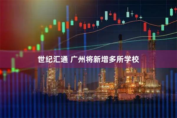世纪汇通 广州将新增多所学校